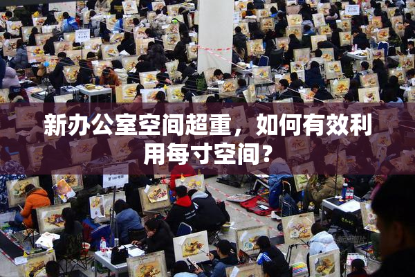 新办公室空间超重，如何有效利用每寸空间？
