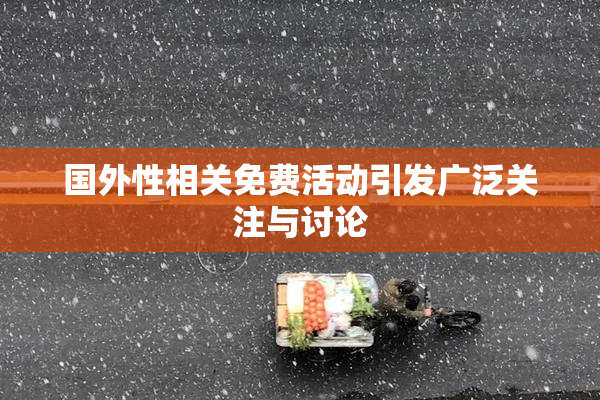 国外性相关免费活动引发广泛关注与讨论