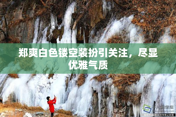 郑爽白色镂空装扮引关注，尽显优雅气质