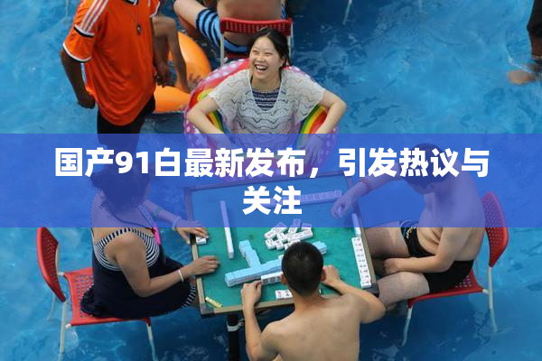 国产91白最新发布，引发热议与关注