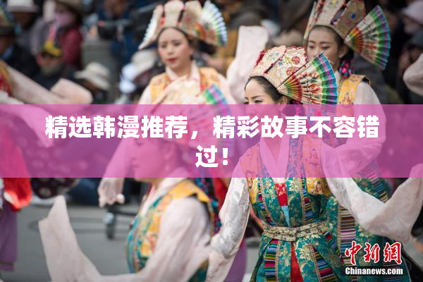 精选韩漫推荐，精彩故事不容错过！
