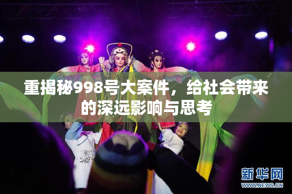 重揭秘998号大案件，给社会带来的深远影响与思考