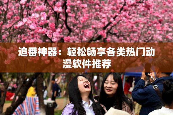追番神器：轻松畅享各类热门动漫软件推荐