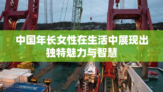 中国年长女性在生活中展现出独特魅力与智慧