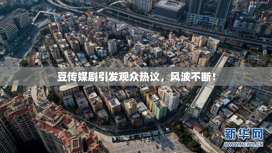 豆传媒剧引发观众热议，风波不断！