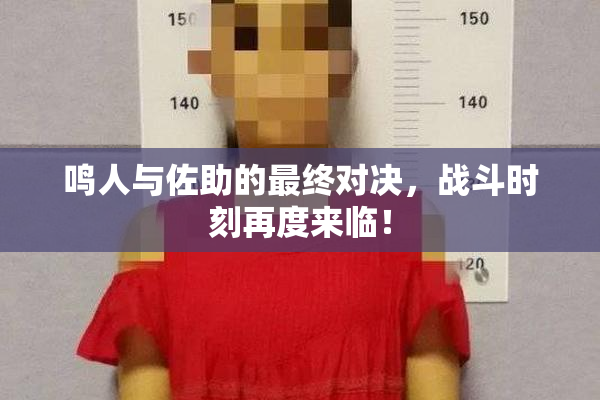 鸣人与佐助的最终对决，战斗时刻再度来临！