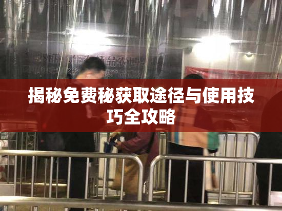 揭秘免费秘获取途径与使用技巧全攻略