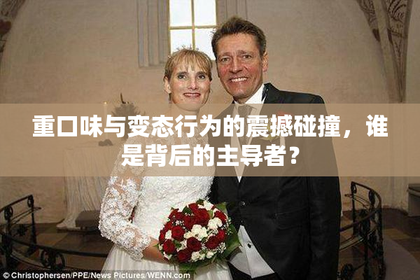 重口味与变态行为的震撼碰撞，谁是背后的主导者？