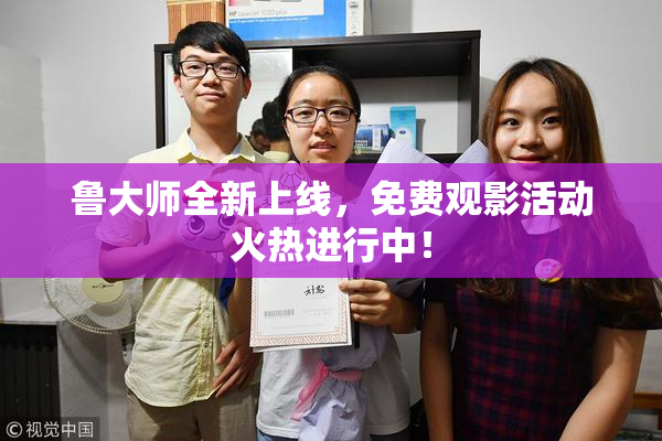 鲁大师全新上线，免费观影活动火热进行中！