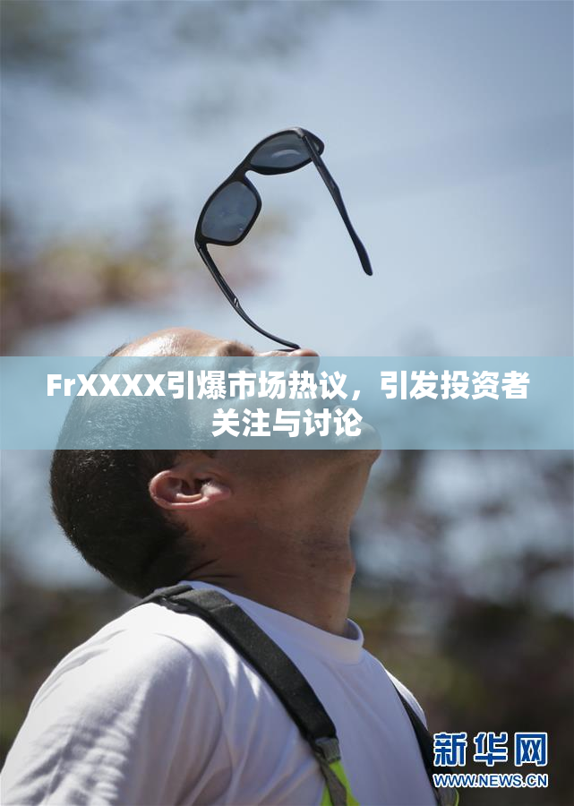FrXXXX引爆市场热议，引发投资者关注与讨论