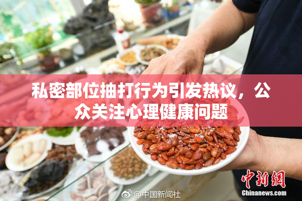 私密部位抽打行为引发热议，公众关注心理健康问题