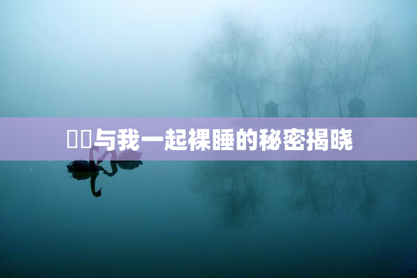 妺妺与我一起裸睡的秘密揭晓