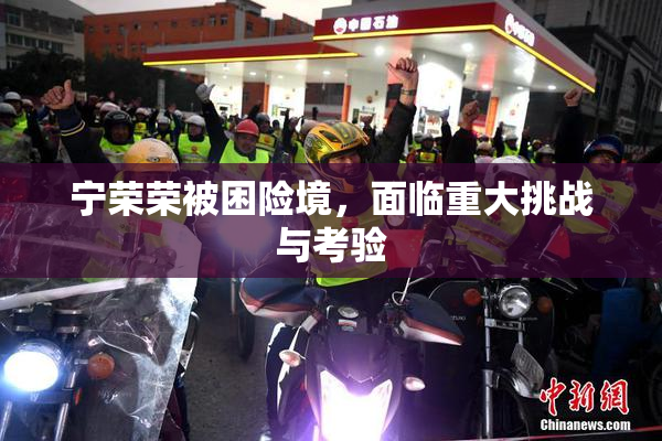 宁荣荣被困险境，面临重大挑战与考验