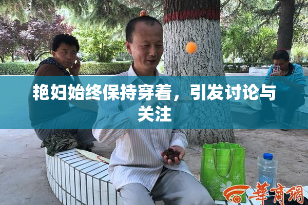 艳妇始终保持穿着，引发讨论与关注