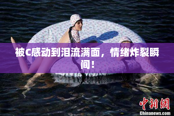 被C感动到泪流满面，情绪炸裂瞬间！