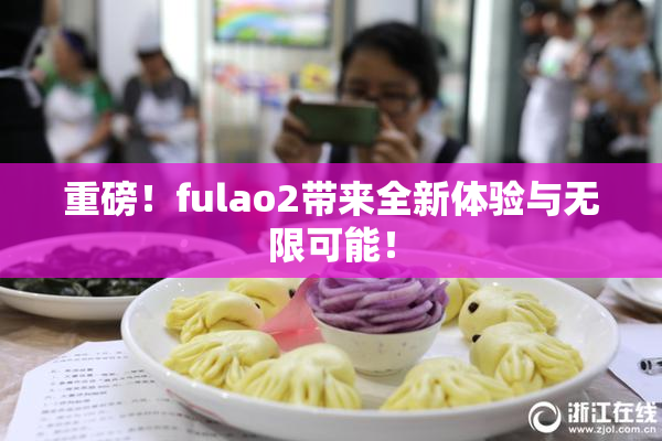 重磅！fulao2带来全新体验与无限可能！
