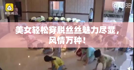 美女轻松穿脱丝丝魅力尽显，风情万种！