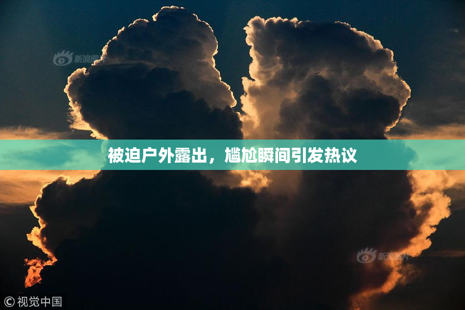 被迫户外露出，尴尬瞬间引发热议