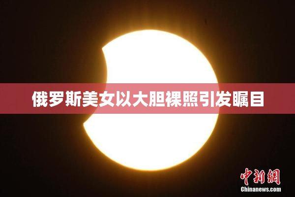 俄罗斯美女以大胆裸照引发瞩目
