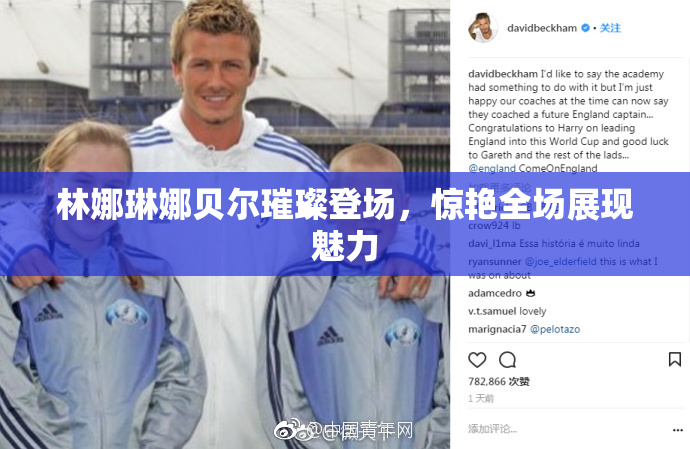 林娜琳娜贝尔璀璨登场，惊艳全场展现魅力