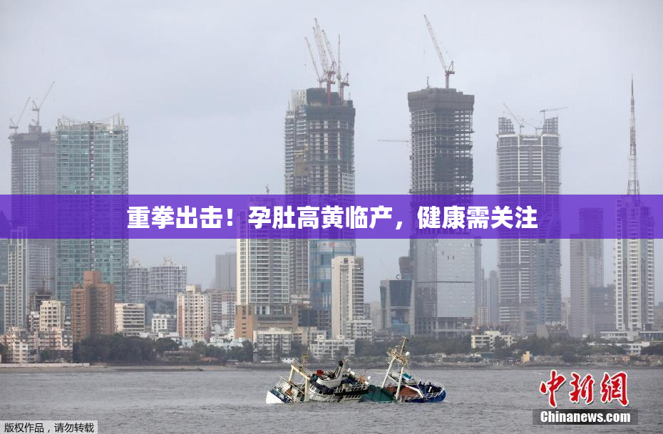 重拳出击！孕肚高黄临产，健康需关注