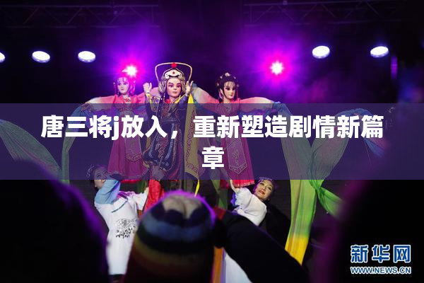 唐三将j放入，重新塑造剧情新篇章