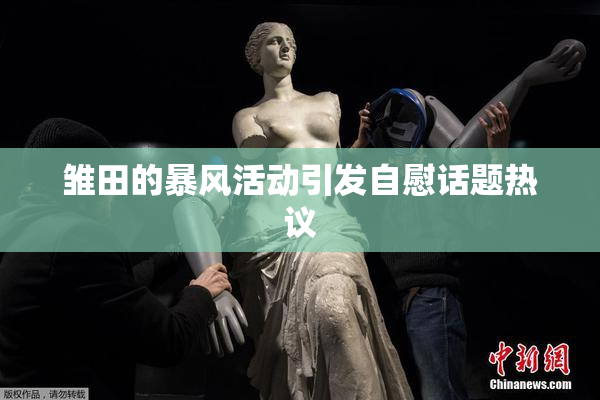 雏田的暴风活动引发自慰话题热议