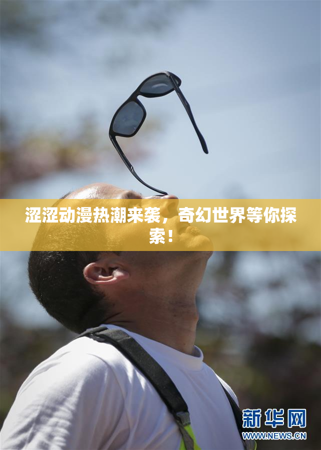 涩涩动漫热潮来袭，奇幻世界等你探索！