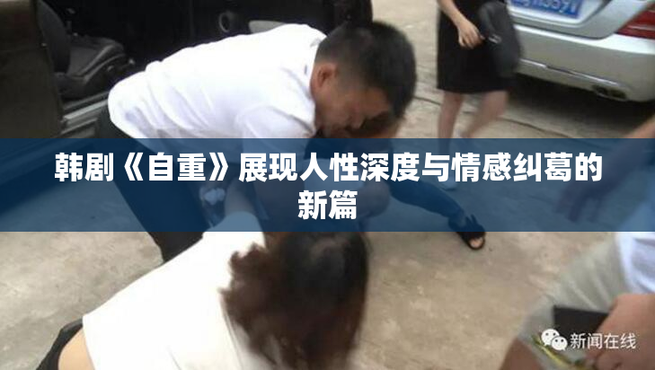 韩剧《自重》展现人性深度与情感纠葛的新篇