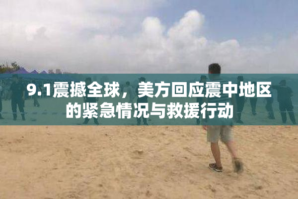 9.1震撼全球，美方回应震中地区的紧急情况与救援行动