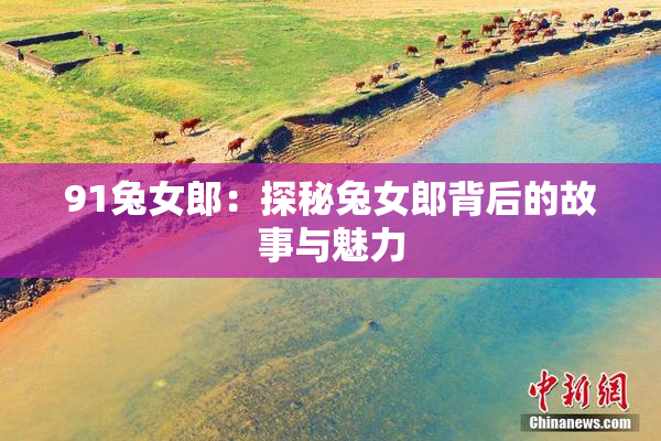 91兔女郎：探秘兔女郎背后的故事与魅力