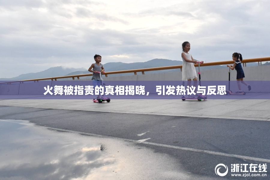 火舞被指责的真相揭晓，引发热议与反思