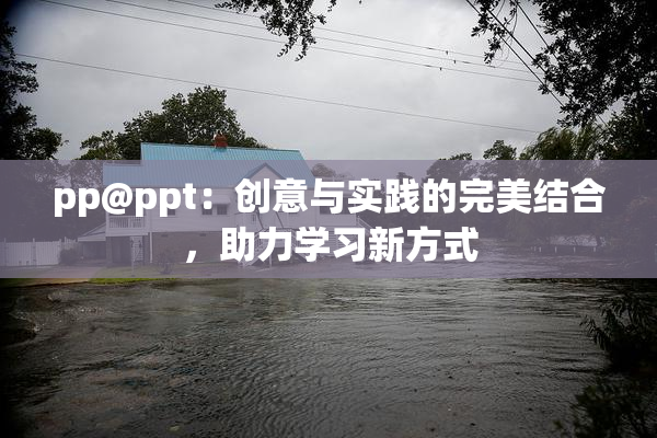 pp@ppt：创意与实践的完美结合，助力学习新方式