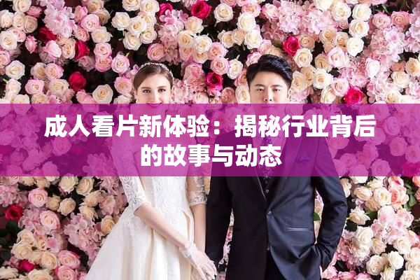 成人看片新体验：揭秘行业背后的故事与动态