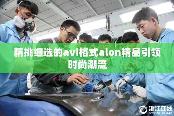 精挑细选的avi格式alon精品引领时尚潮流