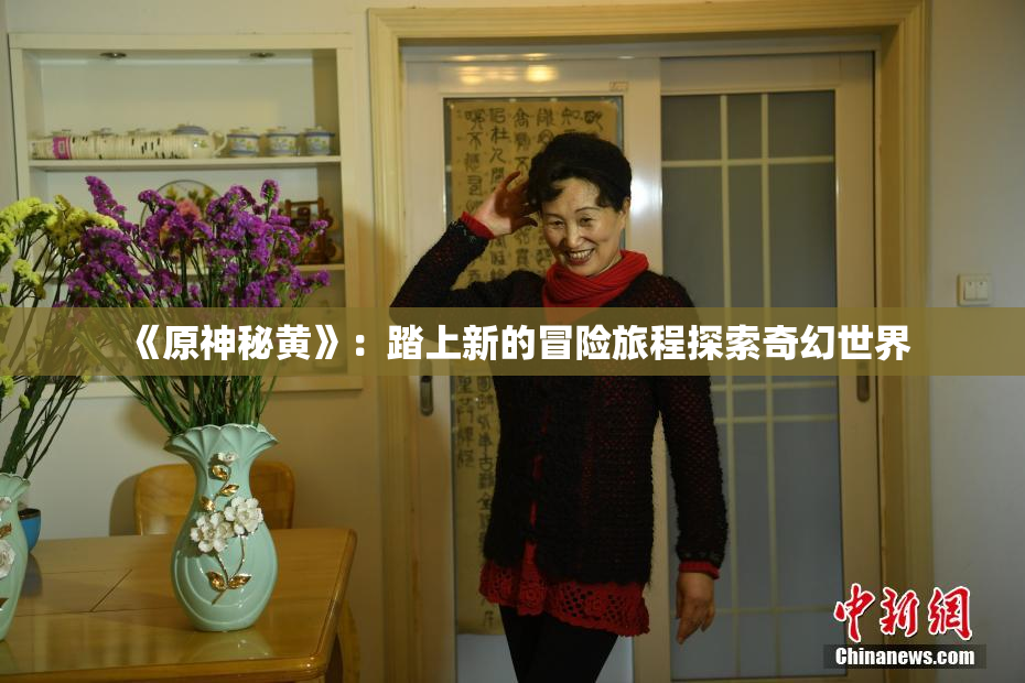 《原神秘黄》：踏上新的冒险旅程探索奇幻世界