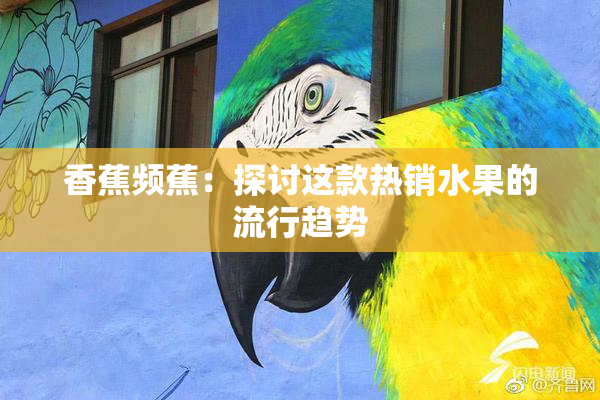 香蕉频蕉：探讨这款热销水果的流行趋势
