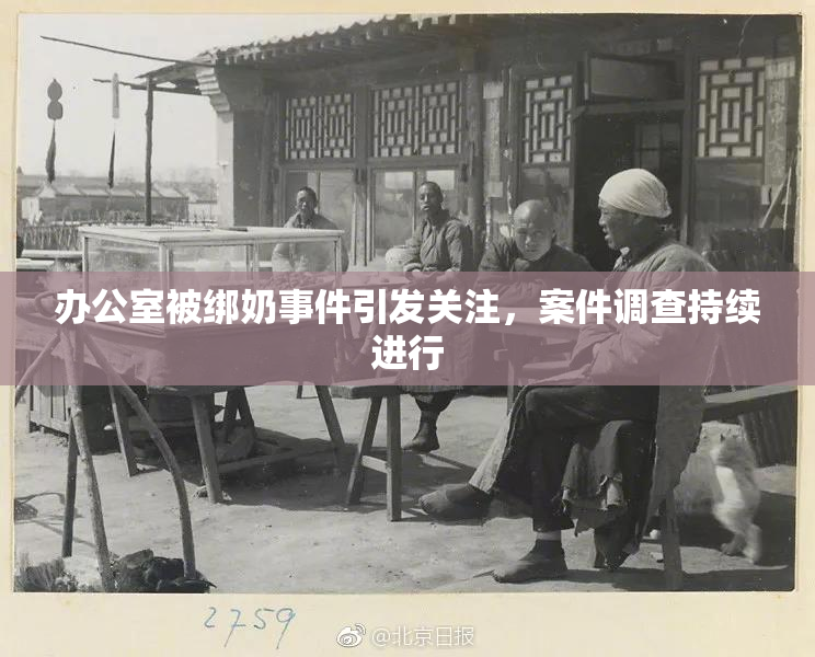 办公室被绑奶事件引发关注，案件调查持续进行
