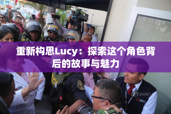 重新构思Lucy：探索这个角色背后的故事与魅力