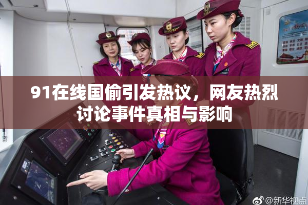 91在线国偷引发热议，网友热烈讨论事件真相与影响