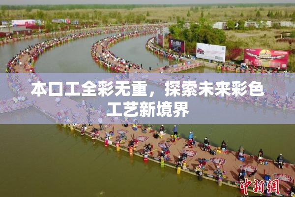 本口工全彩无重，探索未来彩色工艺新境界