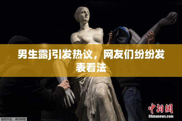 男生露j引发热议，网友们纷纷发表看法