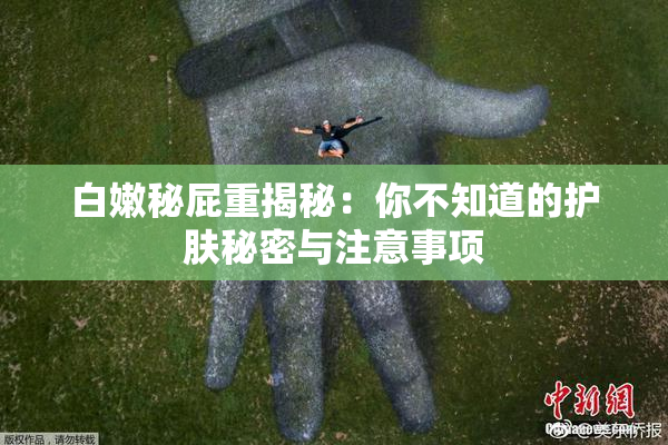 白嫩秘屁重揭秘：你不知道的护肤秘密与注意事项