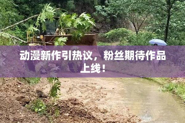 动漫新作引热议，粉丝期待作品上线！