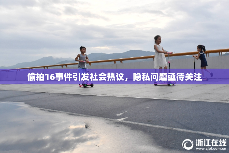 偷拍16事件引发社会热议，隐私问题亟待关注