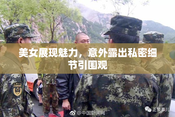 美女展现魅力，意外露出私密细节引围观