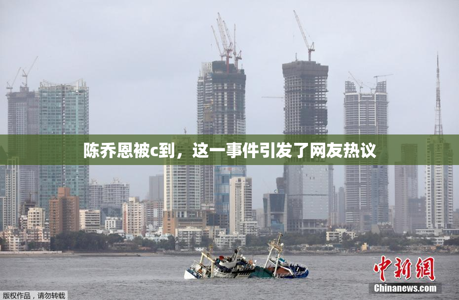 陈乔恩被c到，这一事件引发了网友热议