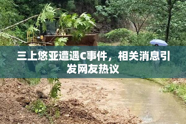 三上悠亚遭遇C事件，相关消息引发网友热议