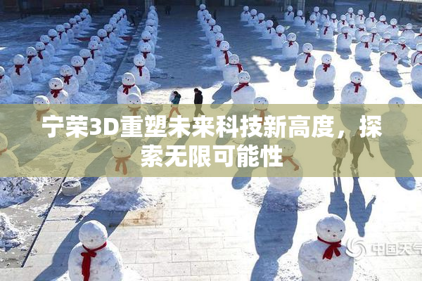 宁荣3D重塑未来科技新高度，探索无限可能性