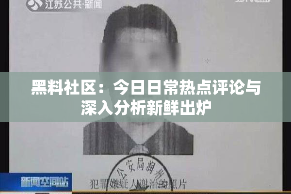 黑料社区：今日日常热点评论与深入分析新鲜出炉